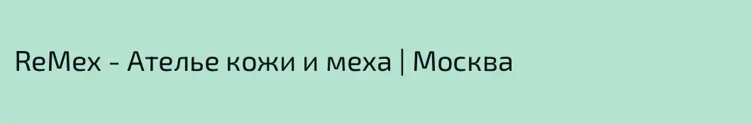 ReMex - Ателье кожи и меха | Москва 